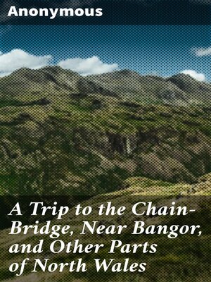 cover image of A Trip to the Chain-Bridge, Near Bangor, and Other Parts of North Wales